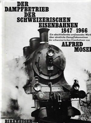 Der Dampfbetrieb der Schweizerischen Eisenbahnen 1847-1966 - Ein abschliessendes umfassendes Werk über sämtliche Dampflokomotiven der schweizerischen Eisenbahnen