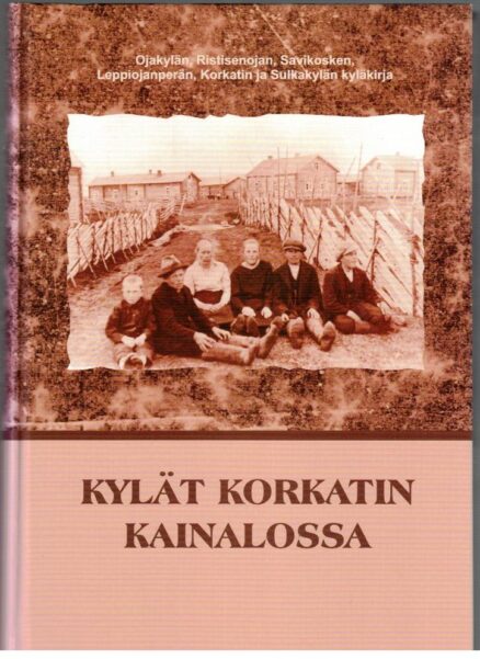 Kylät Korkatin kainalossa - Ojakylän, Ristisenojan, Savikosken, Leppiojanperän, Korkatin ja Sulkakylän kyläkirja