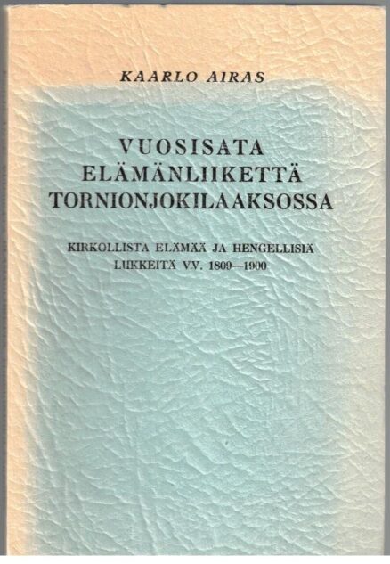 Vuosisata elämänliikettä Tornionjokilaaksossa, kirkollista elämää ja hengellisiä liikkeitä vv.1809-1900