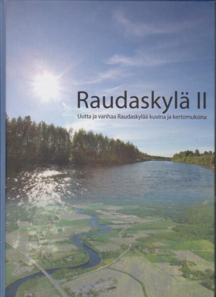 Raudaskylä II Uutta ja vanhaa Raudaskylää kuvina ja kertomuksina