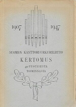 Suomen kanttori-urkuriliitto - Kertomus 40-vuotisesta toiminnasta 1907-1947