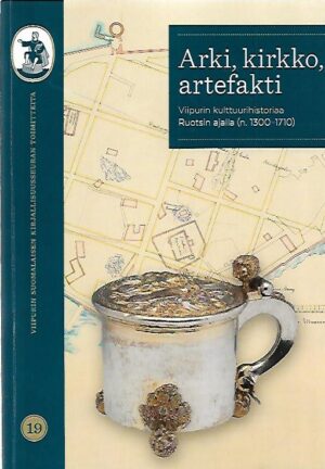 Arki, kirkko, artefakti - Viipurin kulttuurihistoriaa Ruotsin ajalla (n.1300-17109