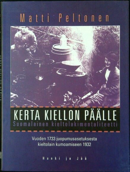 Kerta kiellon päälle - Suomalainen kieltolakimentaliteetti vuoden 1733 juopumusasetuksesta kieltolain kumoamiseen 1932