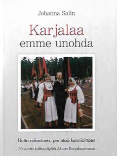 Karjalaa emme unohda - Uutta rakentaen, perintöä kunnioittaen - 70 vuotta kulttuurityötä Akaan Karjalaseurassa