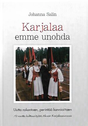 Karjalaa emme unohda - Uutta rakentaen, perintöä kunnioittaen - 70 vuotta kulttuurityötä Akaan Karjalaseurassa