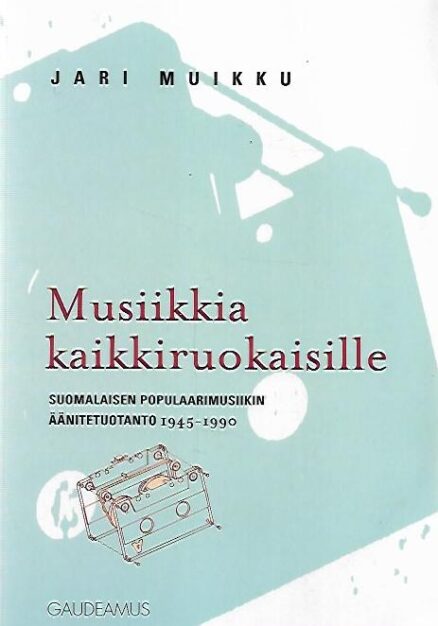 Musiikkia kaikkiruokaisille - Suomalaisen populaarimusiikin äänitetuotanto 1945-1990