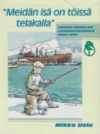 Meidän isä on töissä telakalla Rauma-Repolan laivanrakennus 1945-1991