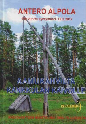 Aamukahvilta Kankkulan kaivolle Radioviihteen muistelmia 1960-70-luvulle Antero Alpola 100 vuotta syntymästä 19.2.2017