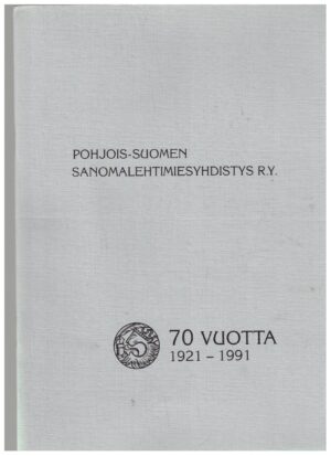 Pohjois-Suomen sanomalehtimiesyhdistys 70 vuotta 1921-1991