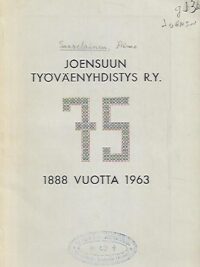 Joensuun Työväenyhdistys r.y. 75 vuotta 1888-1963