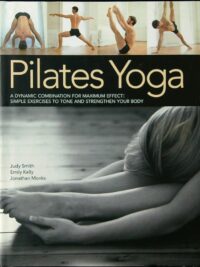 Pilates Yoga - A dynamic combination for maximum effect: Simple exercises to tone and strengthen your body
