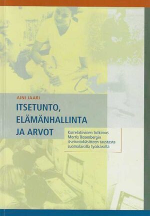 Itsetunto, elämänhallinta ja arvo Korrelatiivinen tutkimus Morris Rosenbergin itsetuntokäsitteen taustasta suomalaisilla työikäisillä
