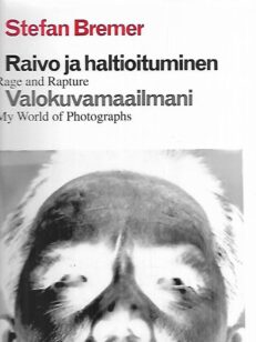 Raivo ja haltioituminen : Valokuvamaailmani - Rage and Rapture : My World of Photographs