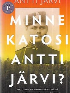 Minne katosi Antti järvi? - Kertomus kadonneesta isoisoisästä ja luovutettuun Karjalaan jääneistä