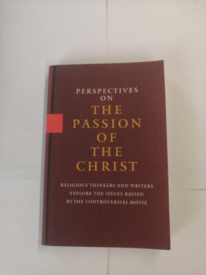 Perspectives on the Passion of the Christ: Religious Thinkers and Writers Explore the Issues Raised By the Controversial Movie