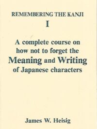Remembering the Kanji I - A complete course on how not to forget the Meaning and Writing of Japanese characters