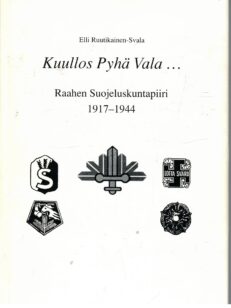 Kuullos Pyhä Vala... Raahen Suojeluskuntapiiri 1917-1944