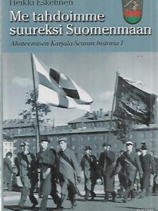 Me tahdoimme suureksi Suomenmaan - Akateemisen Karjala-Seuran historia 1 : Tausta, organisaatio, aatteet ja asema yhteiskunnassa 1922-1939