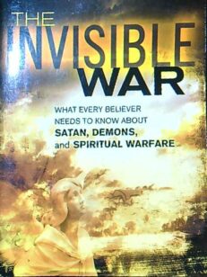 The invisible war - satan, demons and spiritual warfare