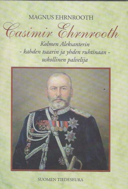 Casimir Ehrnrooth Kolmen Aleksanterin, kahden tsaarin ja yhden ruhtinaan, uskollinen palvelija