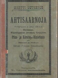 Ahtisaarnoja - Perinpohjaisia ja jaloja selityksiä Herramme, Vapahtajamme Jeesuksen Kristuksen Piina- ja Kärsimys-Historiasta sekä Saarna ja Selitys Herran Pyhästä Ehtoollisesta