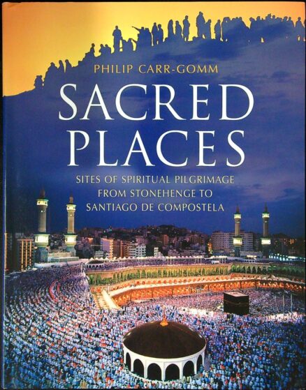 Sacred Places: Sites of Spiritual Pilgrimage from Stonehenge to Santiago De Compostela