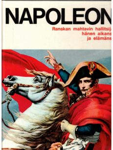 Napoleon Ranskan mahtavin hallitsija, hänen aikansa ja elämänsä