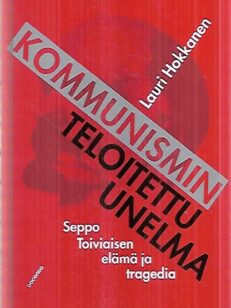 Kommunismin teloitettu unelma - Seppo Toiviaisen elämä ja tragedia