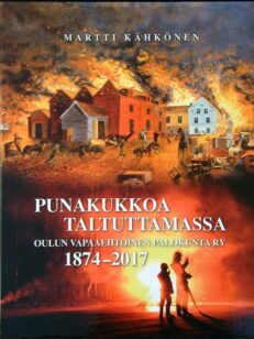 Punakukkoa taltuttamassa - Oulun vapaaehtoinen palokunta ry 1874-2017